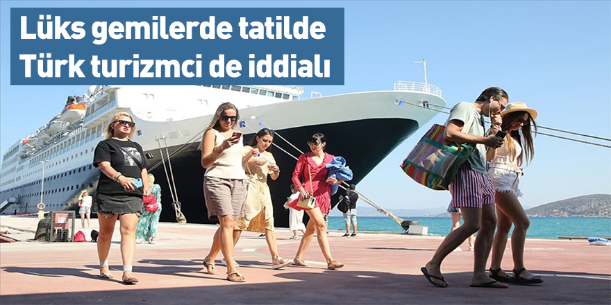 Lüks gemilerde tatilde Türk turizmci de iddialı