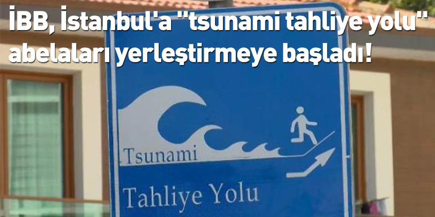 İBB, İstanbul'a "tsunami tahliye yolu" tabelaları yerleştirmeye başladı!
