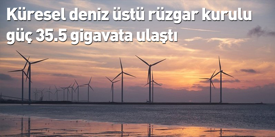 Küresel deniz üstü rüzgar kurulu güç 35.5 gigavata ulaştı