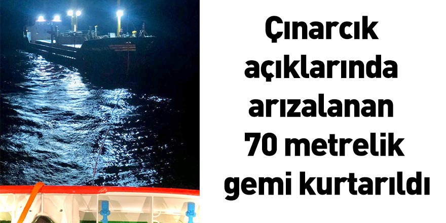 Çınarcık açıklarında arızalanan 70 metrelik gemi kurtarıldı