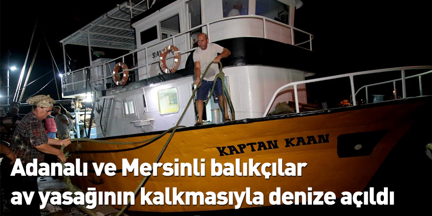 Adanalı ve Mersinli balıkçılar av yasağının kalkmasıyla denize açıldı