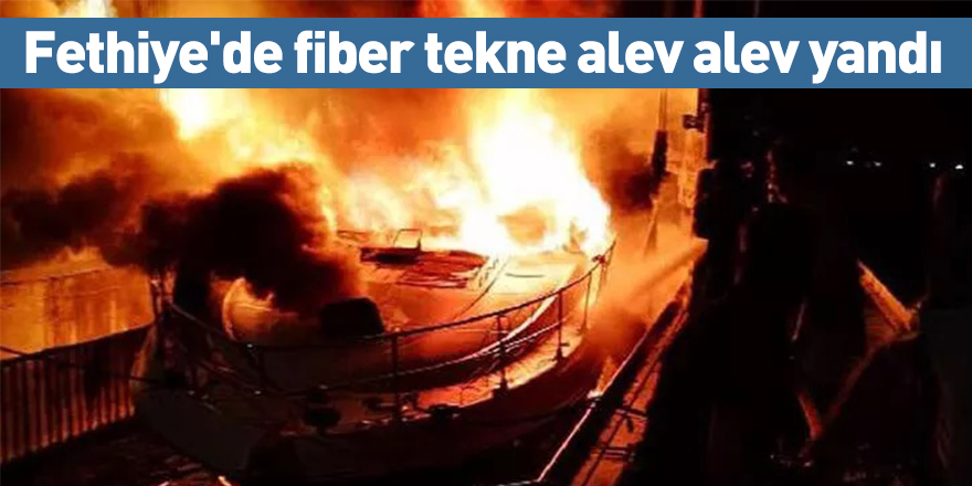 Fethiye'de fiber tekne alev alev yandı
