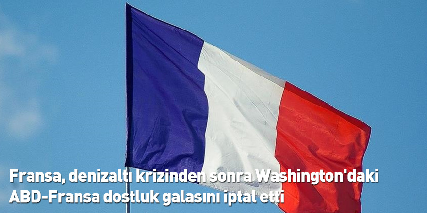 Fransa, denizaltı krizinden sonra Washington'daki ABD-Fransa dostluk galasını iptal etti