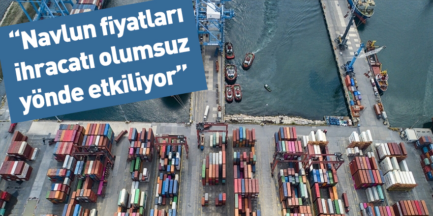 “Navlun fiyatları ihracatı olumsuz yönde etkiliyor”