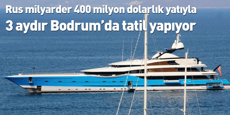 Rus milyarder 400 milyon dolarlık yatıyla 3 aydır Bodrum’da tatil yapıyor