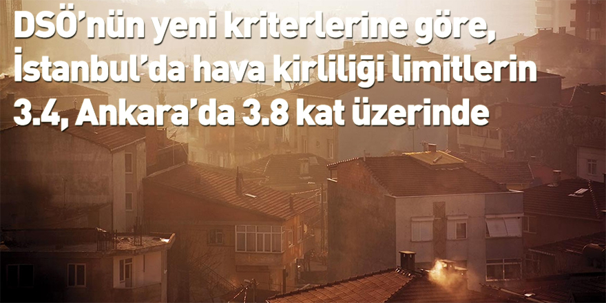 DSÖ’nün yeni kriterlerine göre, İstanbul’da hava kirliliği limitlerin 3.4, Ankara’da 3.8 kat üzerinde