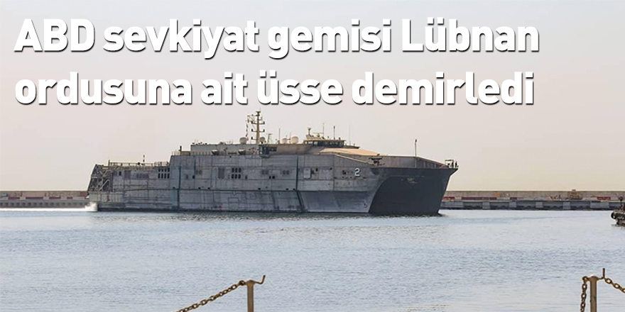 ABD sevkiyat gemisi Lübnan ordusuna ait üsse demirledi
