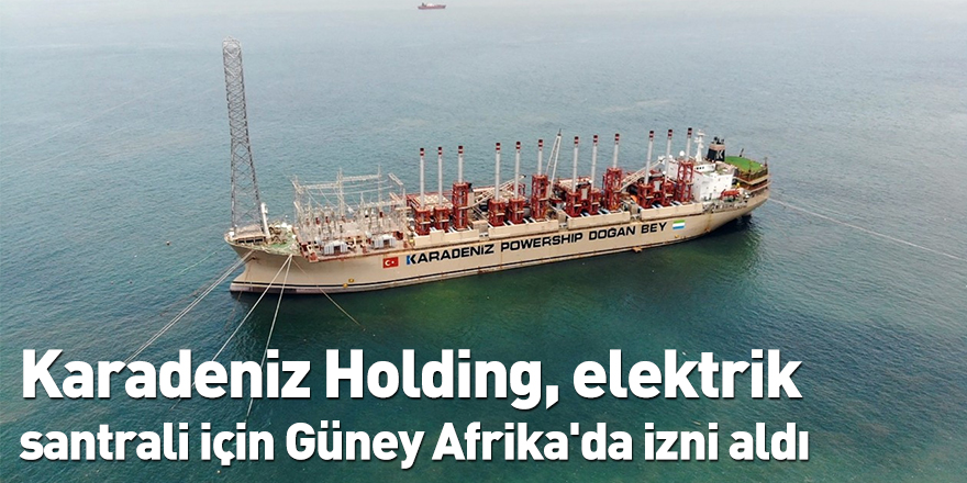 Karadeniz Holding, elektrik santrali için Güney Afrika'da izni aldı