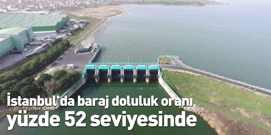 İstanbul’da baraj doluluk oranı yüzde 52 seviyesinde