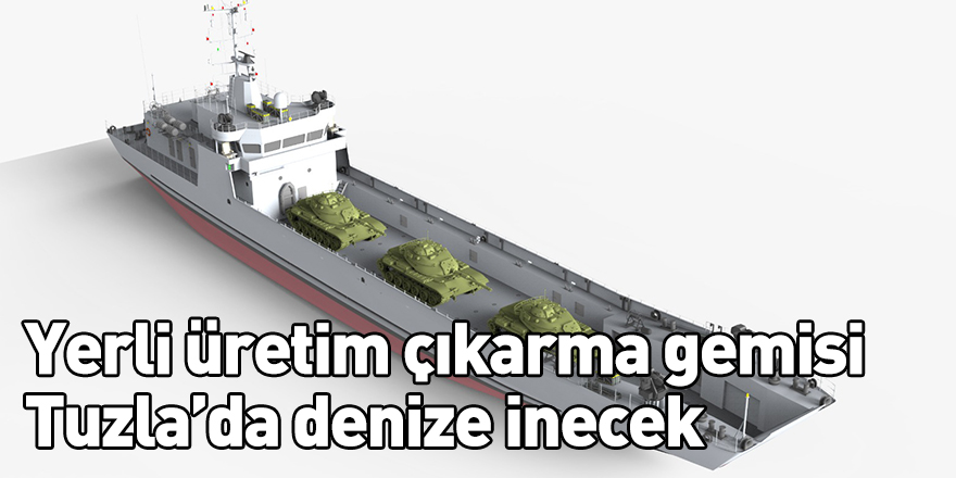Yerli üretim çıkarma gemisi Tuzla’da denize inecek