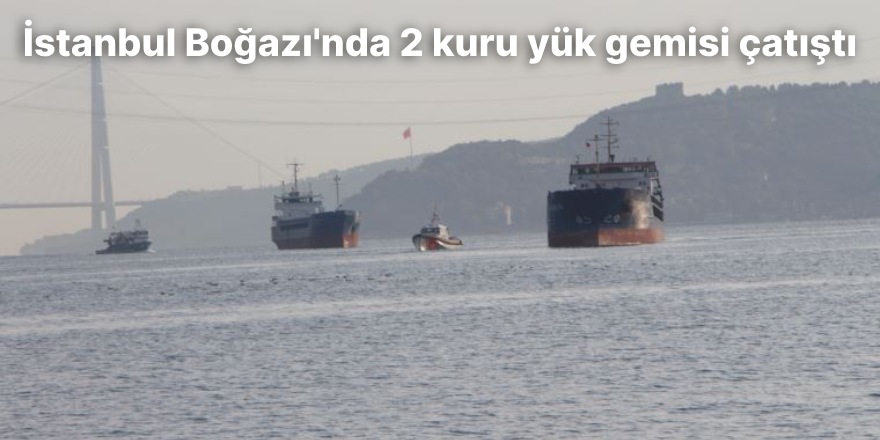 İstanbul Boğazı'nda 2 kuru yük gemisi çatıştı