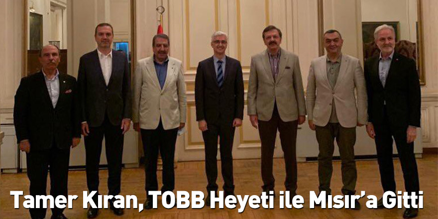 Tamer Kıran, TOBB Heyeti ile Mısır’a Gitti