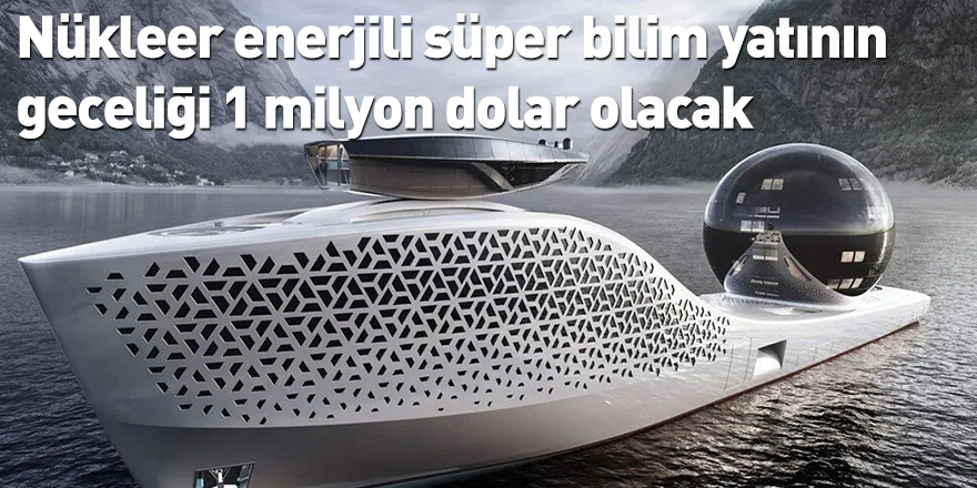 Nükleer enerjili süper bilim yatının geceliği 1 milyon dolar olacak