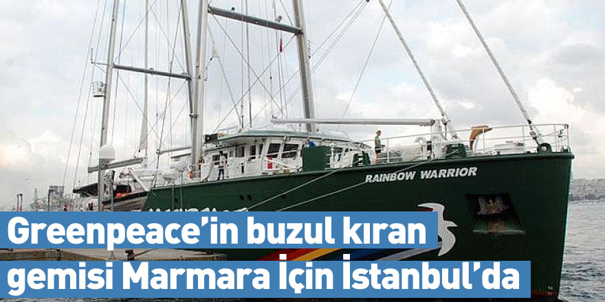 Greenpeace’in buzul kıran gemisi Marmara İçin İstanbul’da
