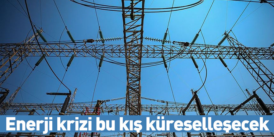 Enerji krizi bu kış küreselleşecek