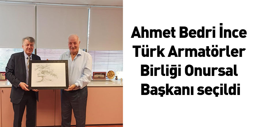 Ahmet Bedri İnce Türk Armatörler Birliği Onursal Başkanı seçildi