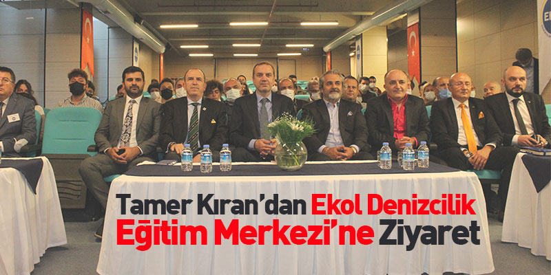 Tamer Kıran’dan Ekol Denizcilik Eğitim Merkezi’ne Ziyaret