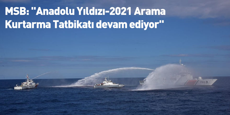 MSB: "Anadolu Yıldızı-2021 Arama Kurtarma Tatbikatı devam ediyor"