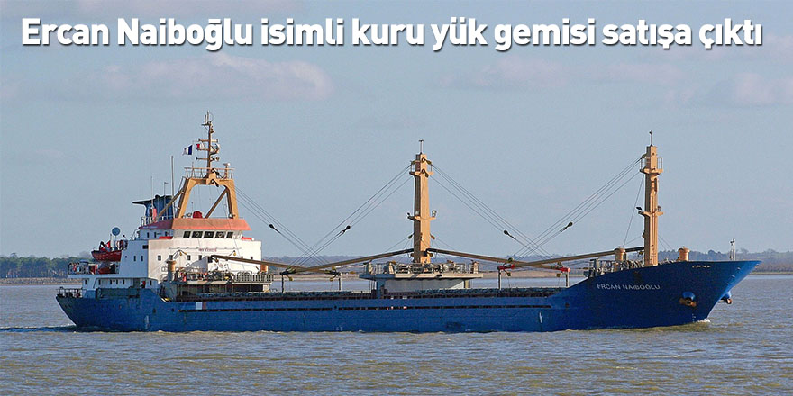 Ercan Naiboğlu isimli kuru yük gemisi satışa çıktı