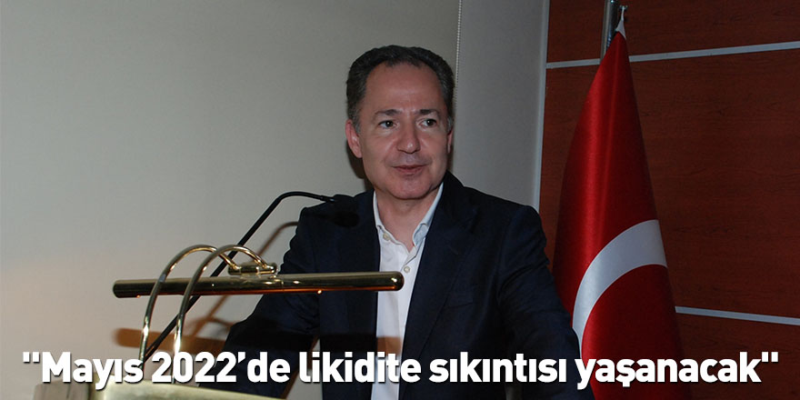 "Mayıs 2022’de likidite sıkıntısı yaşanacak"