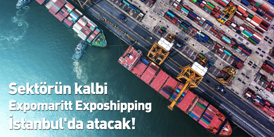 Sektörün kalbi Expomaritt Exposhipping İstanbul'da atacak!