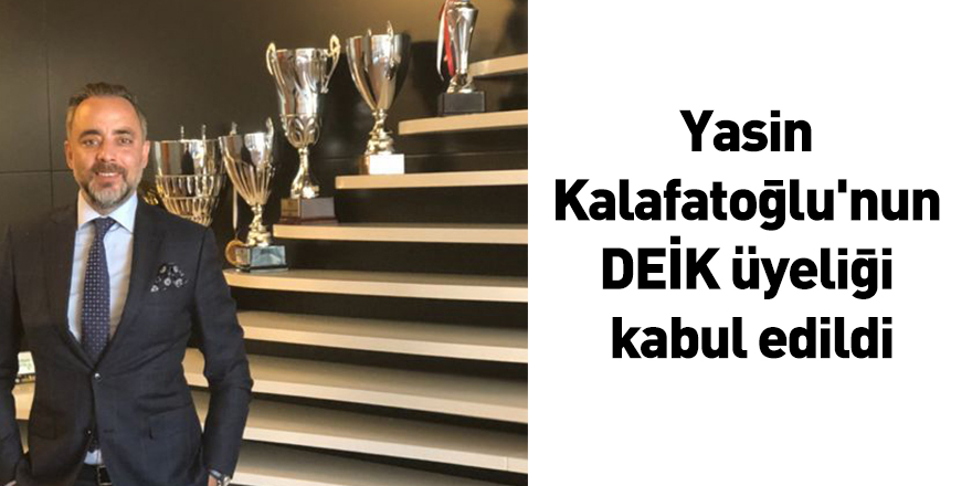 Yasin Kalafatoğlu'nun DEİK üyeliği kabul edildi