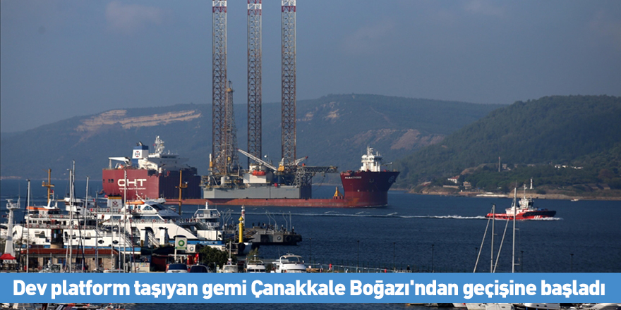 Dev platform taşıyan gemi Çanakkale Boğazı'ndan geçişine başladı