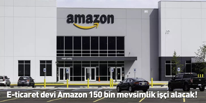 E-ticaret devi Amazon 150 bin mevsimlik işçi alacak!