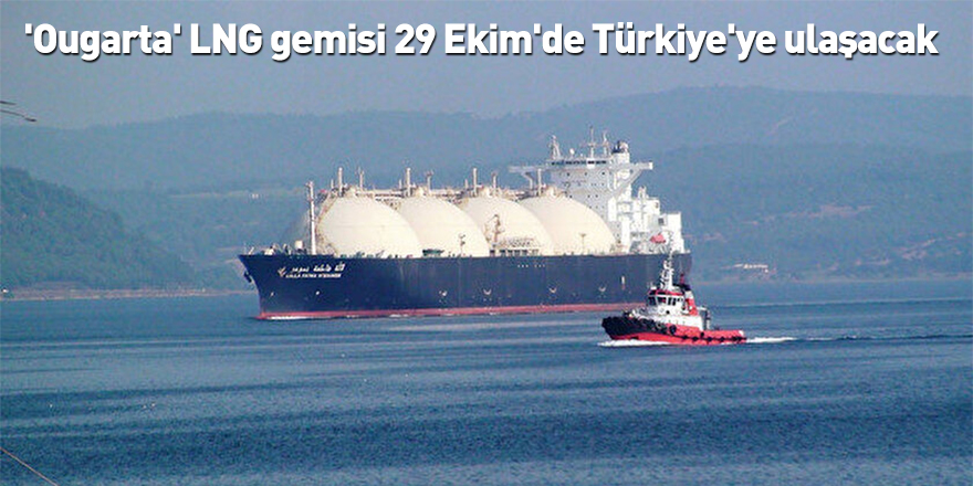 'Ougarta' LNG gemisi 29 Ekim'de Türkiye'ye ulaşacak