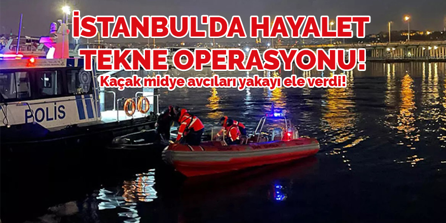 İstanbul'da hayalet tekne operasyonu!