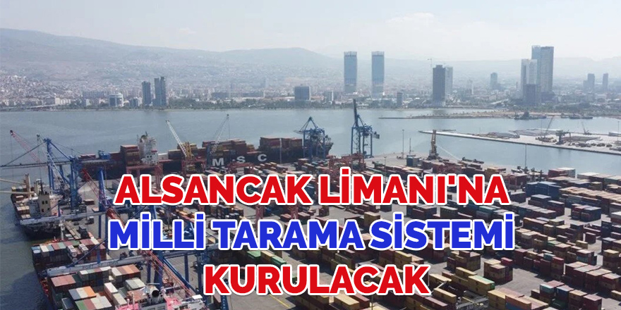 Alsancak Limanı'na Milli Tarama Sistemi kurulacak