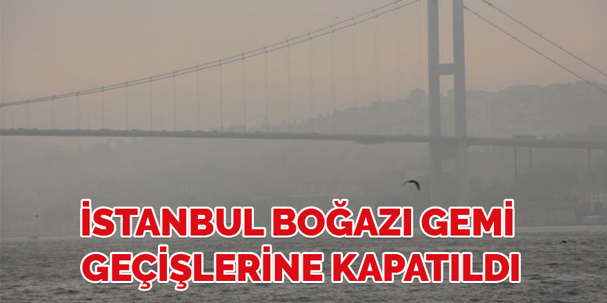 İstanbul Boğazı gemi geçişlerine kapatıldı