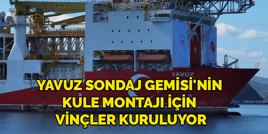 Yavuz Sondaj Gemisi'nin kule montajı için vinçler kuruluyor