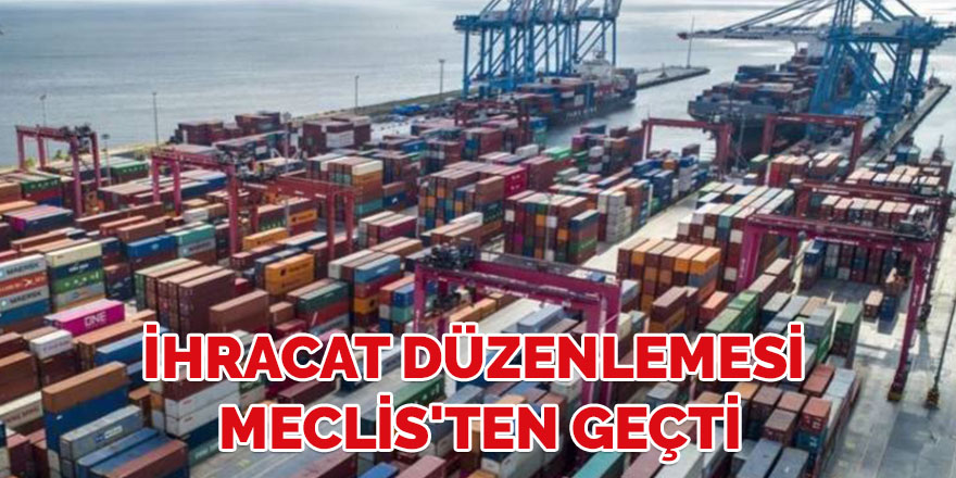 İhracat düzenlemesi Meclis'ten geçti