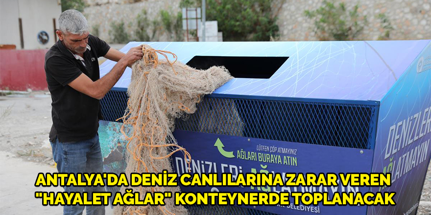 Antalya'da deniz canlılarına zarar veren "hayalet ağlar" konteynerde toplanacak