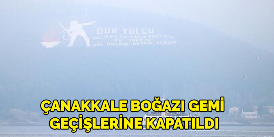 Çanakkale Boğazı gemi geçişlerine kapatıldı