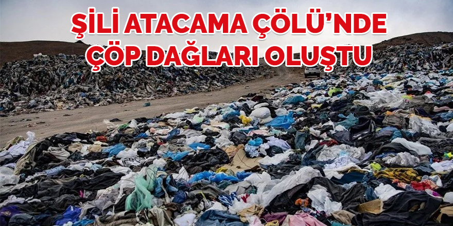 Şili'de Atacama Çölü’ne atılan tekstil ürünleri çöp dağları oluşturdu