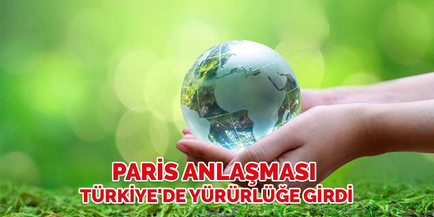 Paris Anlaşması Türkiye'de yürürlüğe girdi