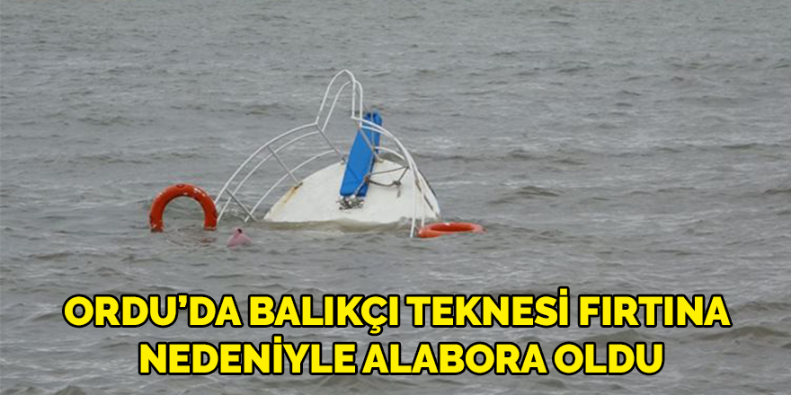 Ordu’da balıkçı teknesi fırtına nedeniyle alabora oldu