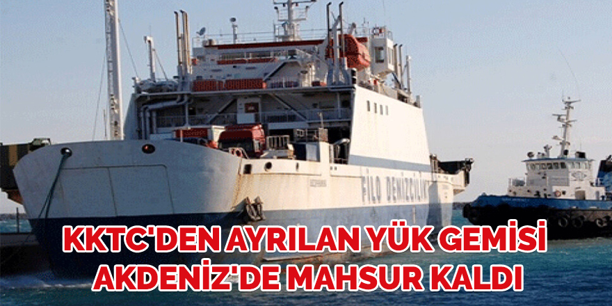 KKTC'den ayrılan yük gemisi Akdeniz'de mahsur kaldı