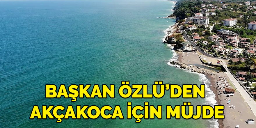 Başkan Özlü’den Akçakoca için müjde