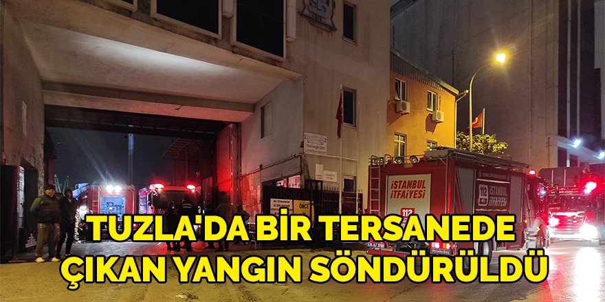 Tuzla'da bir tersanede çıkan yangın söndürüldü