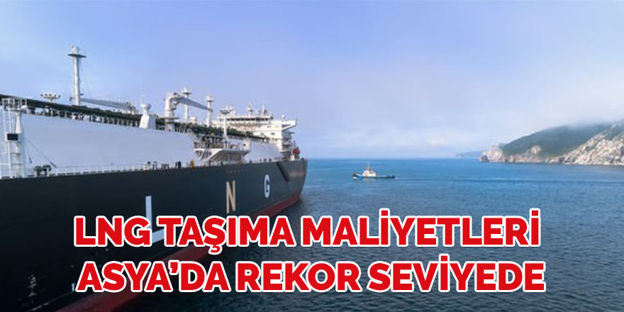 LNG taşıma maliyetleri Asya’da rekora yükseldi