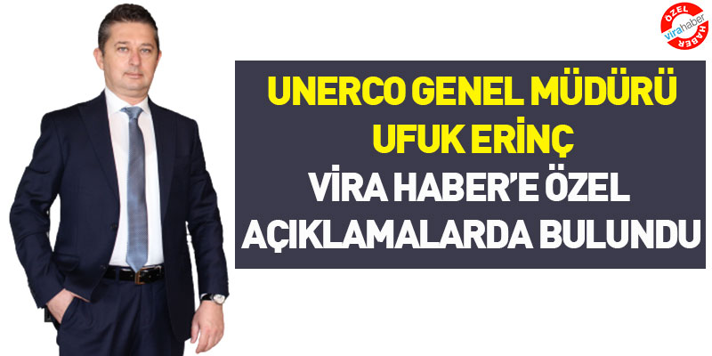 UNERCO Genel Müdürü Ufuk Erinç Vira Haber'e Özel Açıklamalarda Bulundu