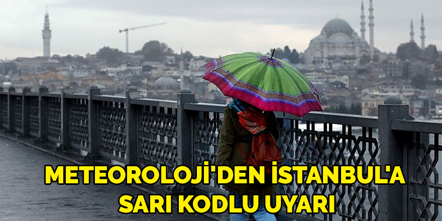 Meteoroloji'den İstanbul'a sarı kodlu uyarı