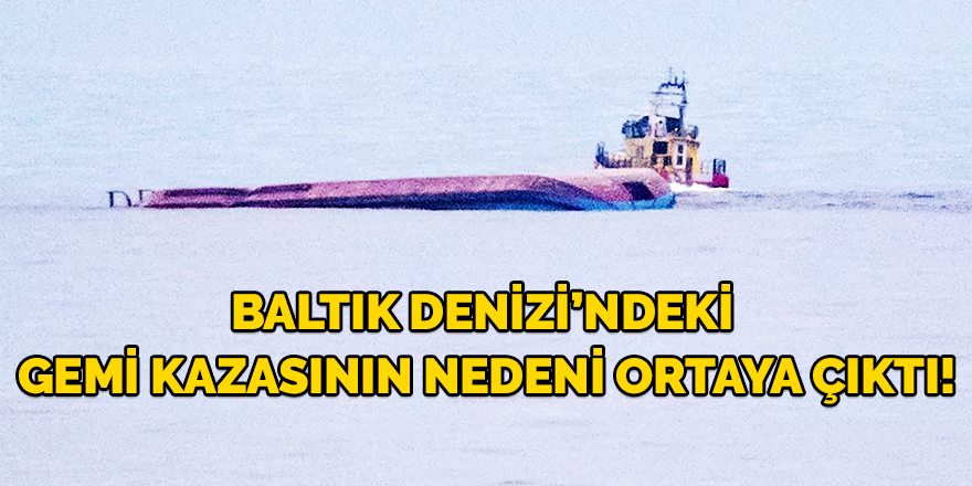 Baltık Denizi’ndeki Gemi Kazasının Nedeni Ortaya Çıktı!