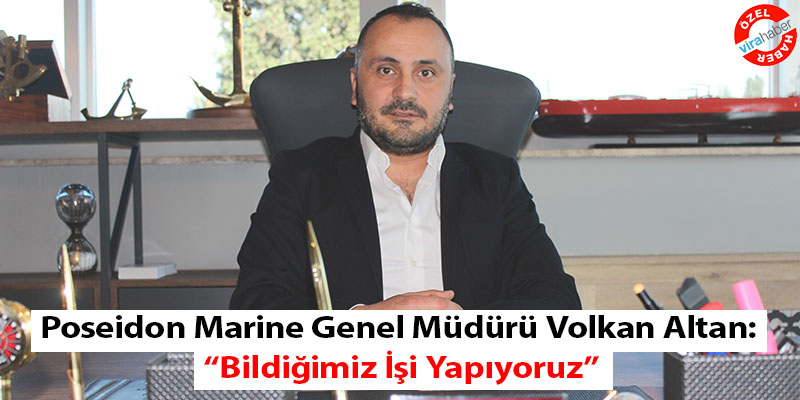 Poseidon Marine Genel Müdürü Volkan Altan: “Bildiğimiz İşi Yapıyoruz”