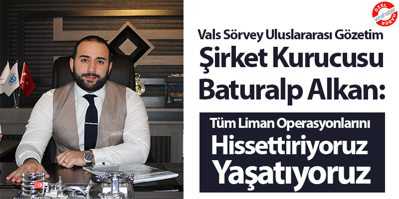 Vals Sörvey Uluslararası Gözetim Şirket Kurucusu Baturalp Alkan: Tüm Liman Operasyonlarını Hissettiriyoruz, Yaşatıyoruz