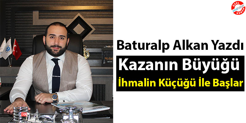 Baturalp Alkan Yazdı: Kazanın Büyüğü İhmalin Küçüğü İle Başlar