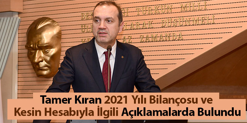 Tamer Kıran 2021 Yılı Bilançosu ve  Kesin Hesabıyla İlgili Açıklamalarda Bulundu